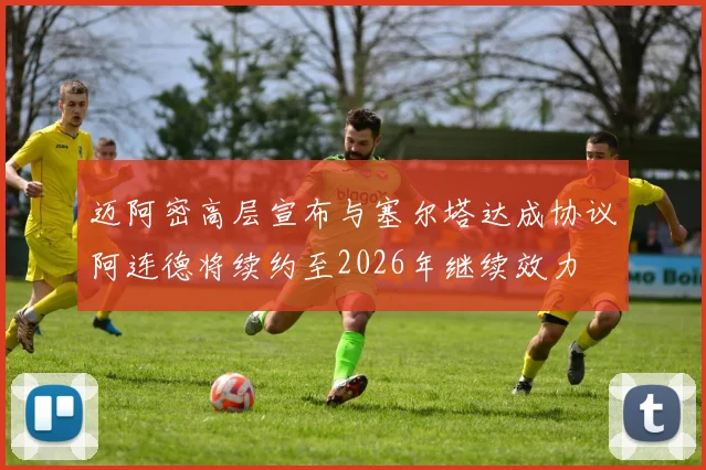 迈阿密高层宣布与塞尔塔达成协议阿连德将续约至2026年继续效力