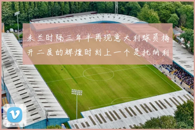 米兰时隔三年半再现意大利球员梅开二度的辉煌时刻上一个是托纳利