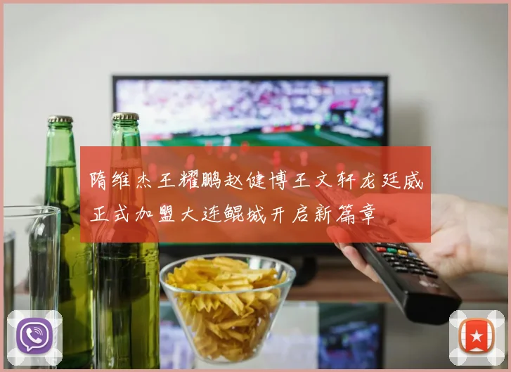 隋维杰王耀鹏赵健博王文轩龙廷威正式加盟大连鲲城开启新篇章