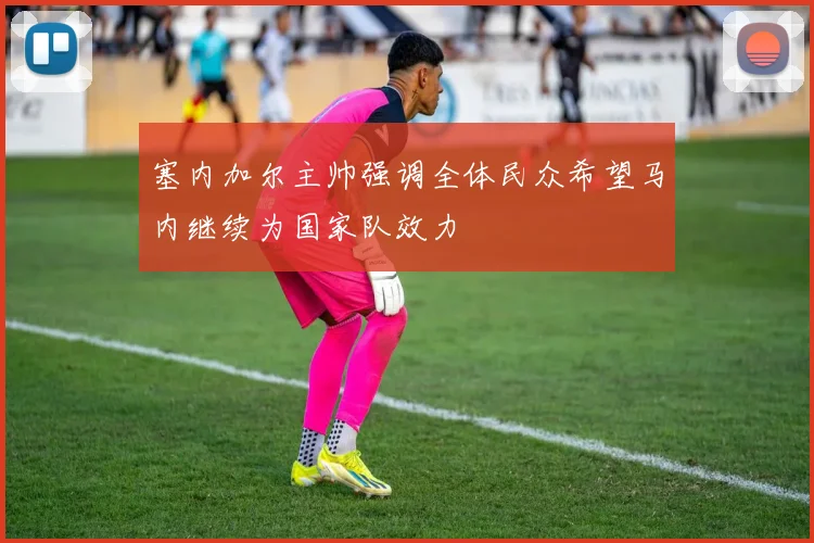 塞内加尔主帅强调全体民众希望马内继续为国家队效力