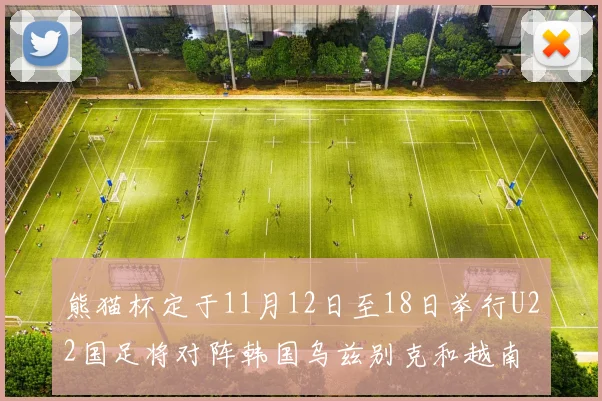 熊猫杯定于11月12日至18日举行U22国足将对阵韩国乌兹别克和越南