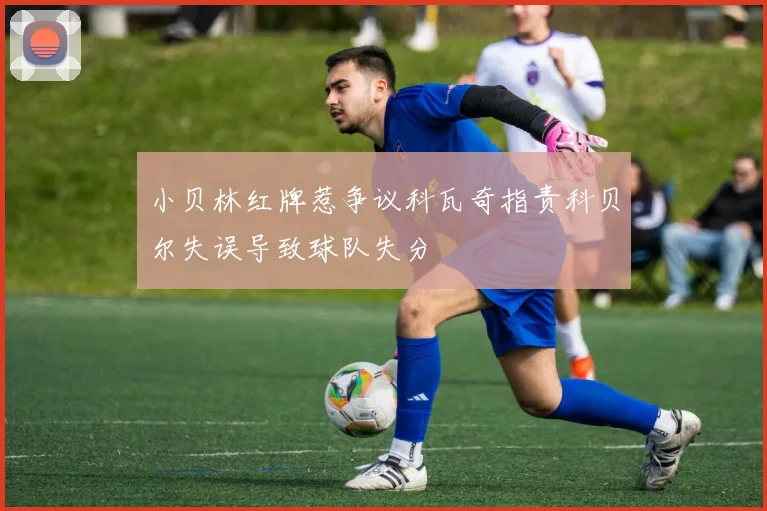 小贝林红牌惹争议科瓦奇指责科贝尔失误导致球队失分