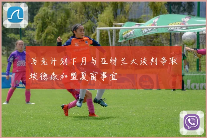 马竞计划下月与亚特兰大谈判争取埃德森加盟夏窗事宜