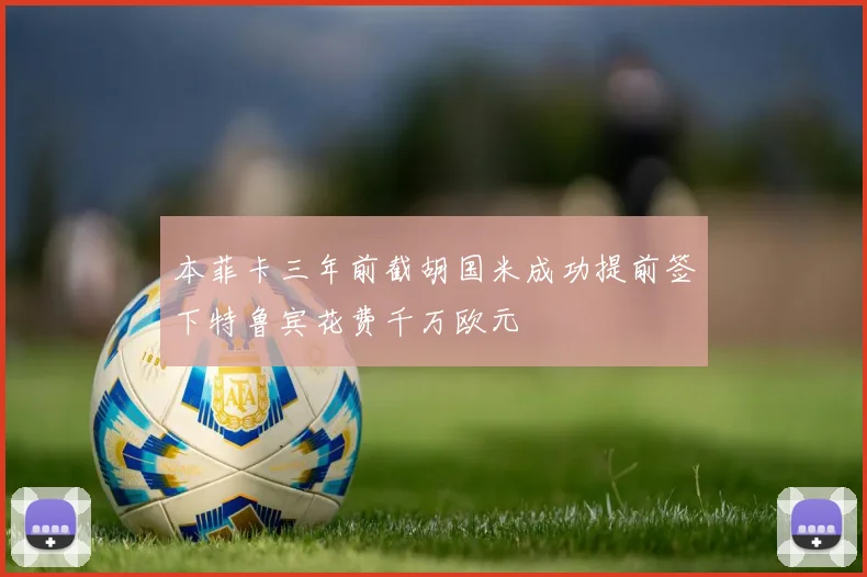 本菲卡三年前截胡国米成功提前签下特鲁宾花费千万欧元