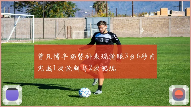 曾凡博半场替补表现抢眼3分6秒内完成1次抢断与2次犯规