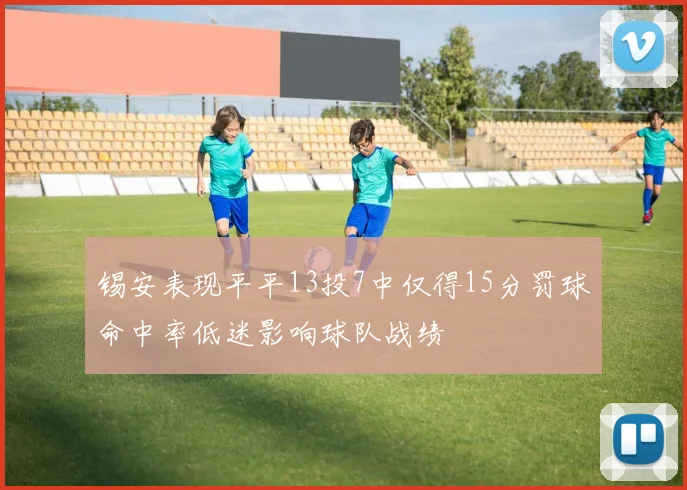 锡安表现平平13投7中仅得15分罚球命中率低迷影响球队战绩