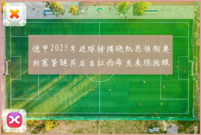 德甲2025年进球榜揭晓凯恩领衔奥利塞紧随其后吉拉西希克表现抢眼