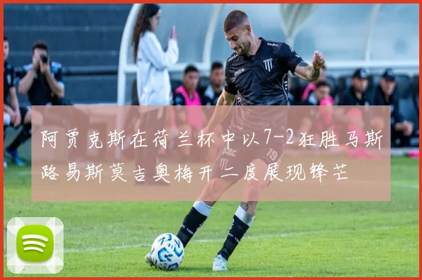 阿贾克斯在荷兰杯中以7-2狂胜马斯路易斯莫吉奥梅开二度展现锋芒