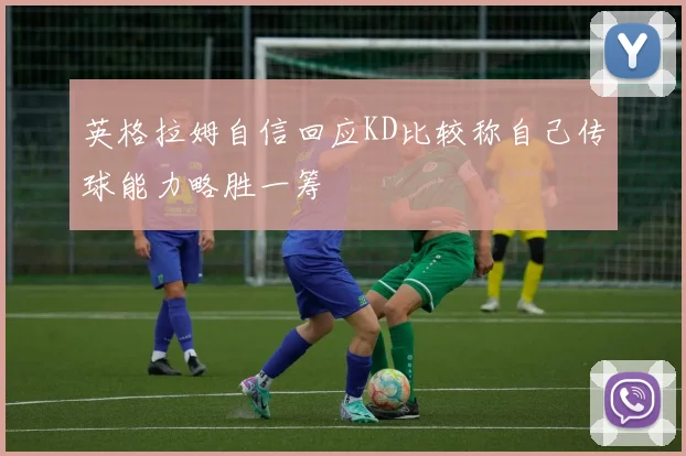 英格拉姆自信回应KD比较称自己传球能力略胜一筹