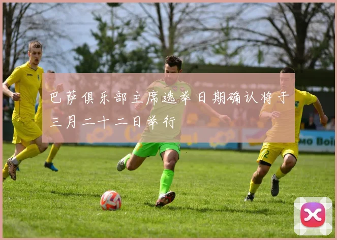 巴萨俱乐部主席选举日期确认将于三月二十二日举行